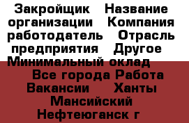 Закройщик › Название организации ­ Компания-работодатель › Отрасль предприятия ­ Другое › Минимальный оклад ­ 8 000 - Все города Работа » Вакансии   . Ханты-Мансийский,Нефтеюганск г.